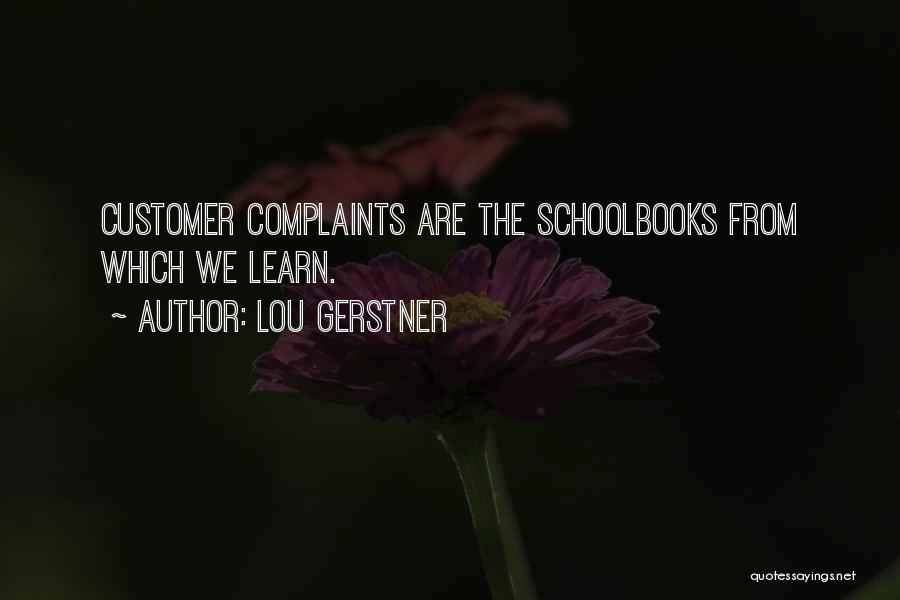 Lou Gerstner Quotes: Customer Complaints Are The Schoolbooks From Which We Learn.