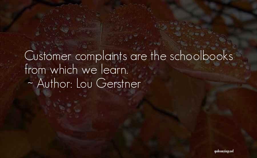 Lou Gerstner Quotes: Customer Complaints Are The Schoolbooks From Which We Learn.