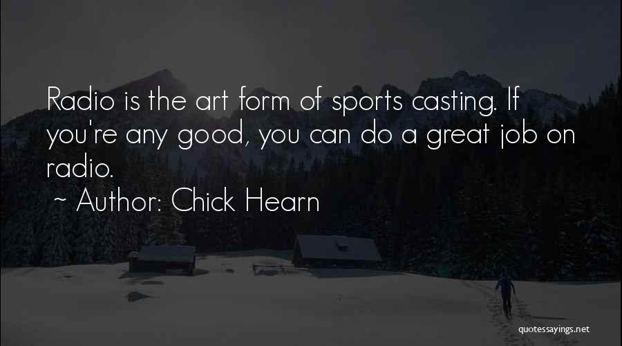 Chick Hearn Quotes: Radio Is The Art Form Of Sports Casting. If You're Any Good, You Can Do A Great Job On Radio.