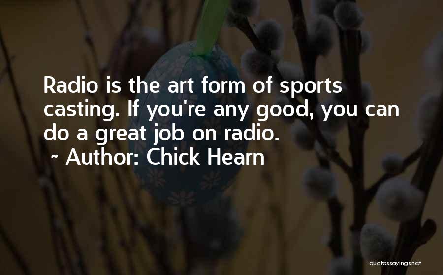 Chick Hearn Quotes: Radio Is The Art Form Of Sports Casting. If You're Any Good, You Can Do A Great Job On Radio.