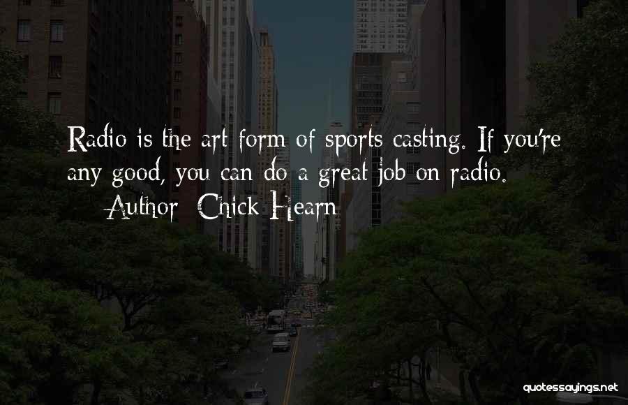 Chick Hearn Quotes: Radio Is The Art Form Of Sports Casting. If You're Any Good, You Can Do A Great Job On Radio.