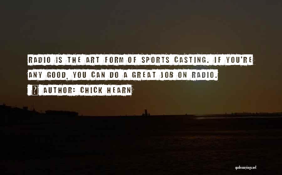 Chick Hearn Quotes: Radio Is The Art Form Of Sports Casting. If You're Any Good, You Can Do A Great Job On Radio.