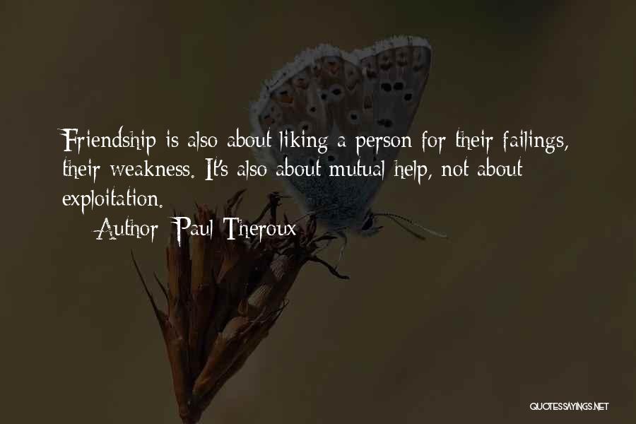 Paul Theroux Quotes: Friendship Is Also About Liking A Person For Their Failings, Their Weakness. It's Also About Mutual Help, Not About Exploitation.