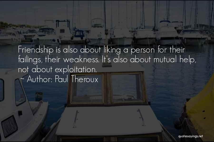 Paul Theroux Quotes: Friendship Is Also About Liking A Person For Their Failings, Their Weakness. It's Also About Mutual Help, Not About Exploitation.