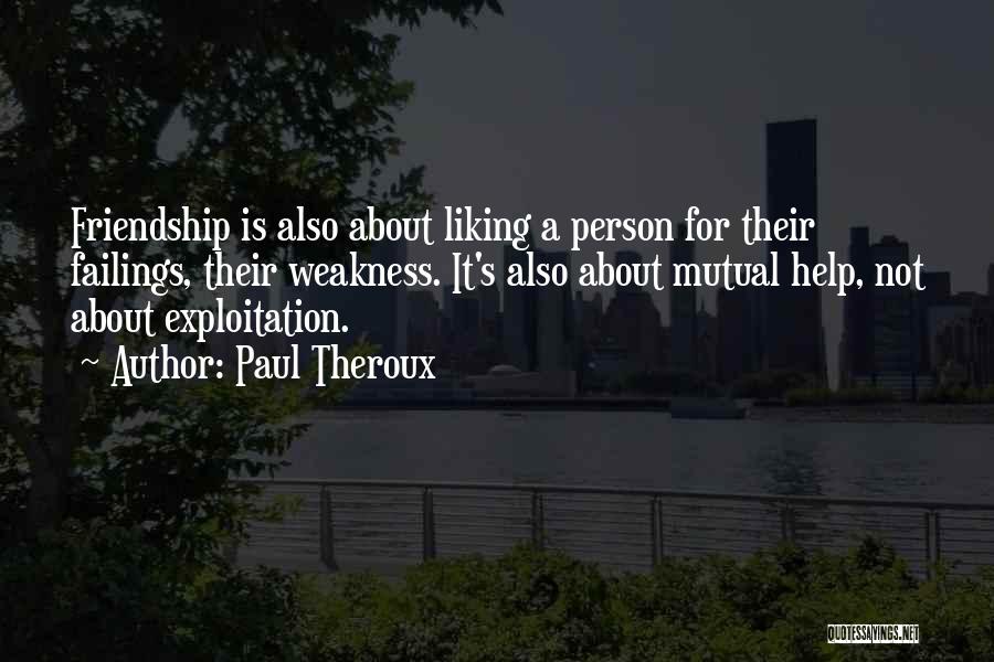 Paul Theroux Quotes: Friendship Is Also About Liking A Person For Their Failings, Their Weakness. It's Also About Mutual Help, Not About Exploitation.