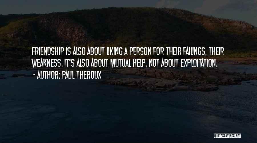 Paul Theroux Quotes: Friendship Is Also About Liking A Person For Their Failings, Their Weakness. It's Also About Mutual Help, Not About Exploitation.