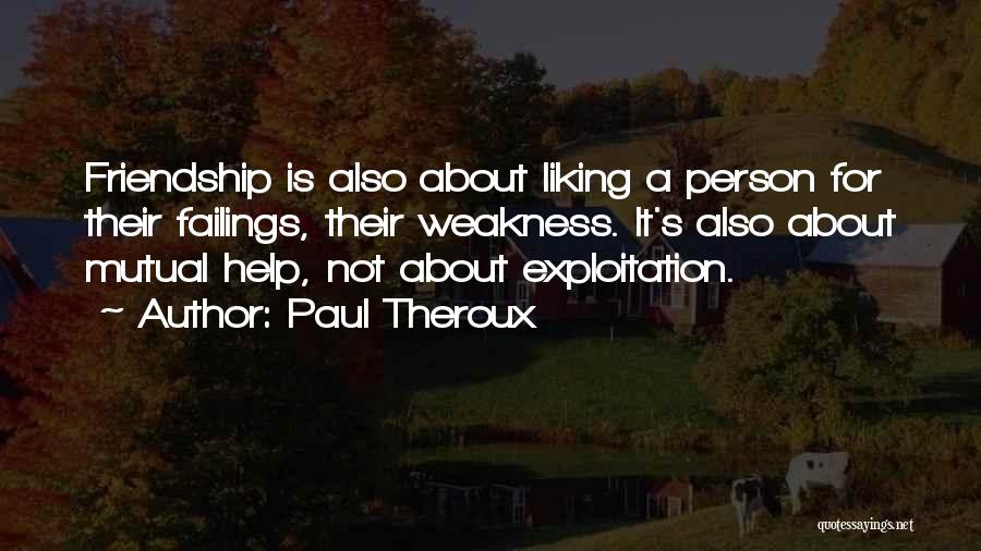 Paul Theroux Quotes: Friendship Is Also About Liking A Person For Their Failings, Their Weakness. It's Also About Mutual Help, Not About Exploitation.