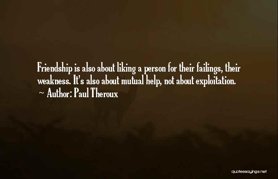 Paul Theroux Quotes: Friendship Is Also About Liking A Person For Their Failings, Their Weakness. It's Also About Mutual Help, Not About Exploitation.