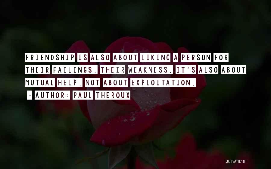 Paul Theroux Quotes: Friendship Is Also About Liking A Person For Their Failings, Their Weakness. It's Also About Mutual Help, Not About Exploitation.