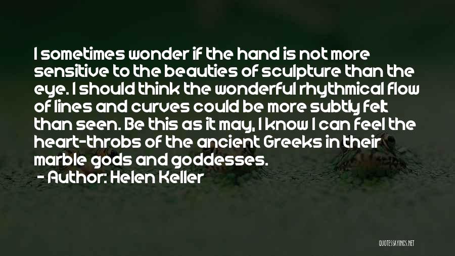Helen Keller Quotes: I Sometimes Wonder If The Hand Is Not More Sensitive To The Beauties Of Sculpture Than The Eye. I Should