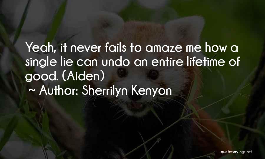 Sherrilyn Kenyon Quotes: Yeah, It Never Fails To Amaze Me How A Single Lie Can Undo An Entire Lifetime Of Good. (aiden)
