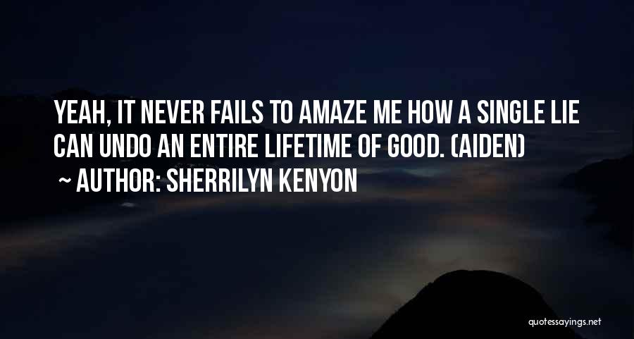 Sherrilyn Kenyon Quotes: Yeah, It Never Fails To Amaze Me How A Single Lie Can Undo An Entire Lifetime Of Good. (aiden)