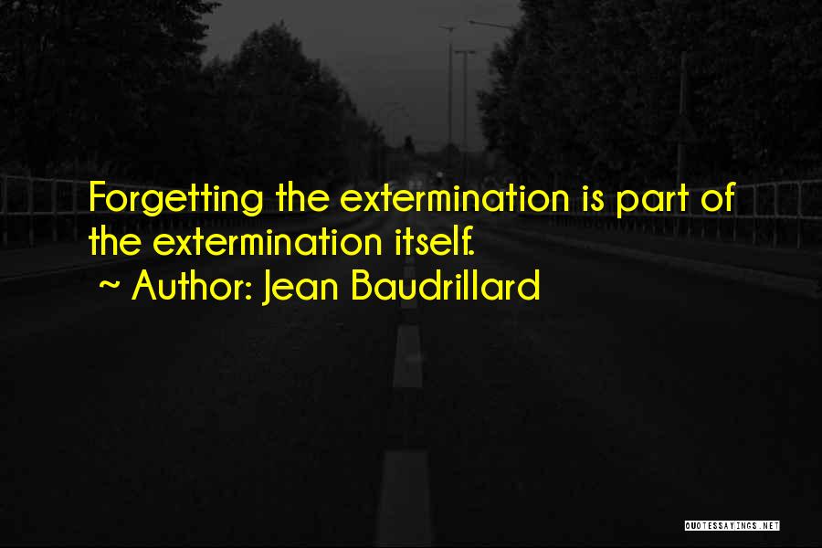 Jean Baudrillard Quotes: Forgetting The Extermination Is Part Of The Extermination Itself.