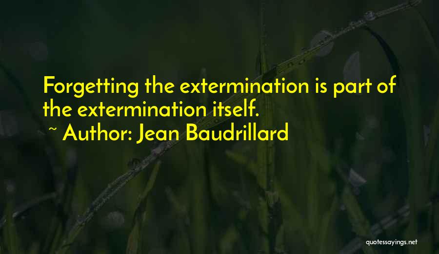 Jean Baudrillard Quotes: Forgetting The Extermination Is Part Of The Extermination Itself.