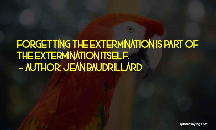 Jean Baudrillard Quotes: Forgetting The Extermination Is Part Of The Extermination Itself.