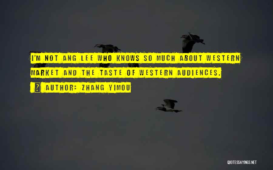 Zhang Yimou Quotes: I'm Not Ang Lee Who Knows So Much About Western Market And The Taste Of Western Audiences.