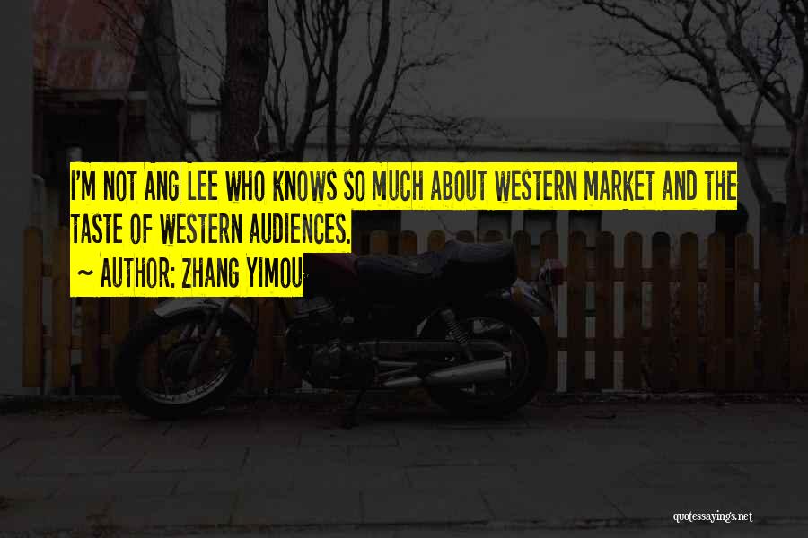 Zhang Yimou Quotes: I'm Not Ang Lee Who Knows So Much About Western Market And The Taste Of Western Audiences.