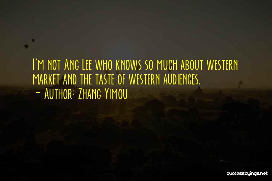 Zhang Yimou Quotes: I'm Not Ang Lee Who Knows So Much About Western Market And The Taste Of Western Audiences.