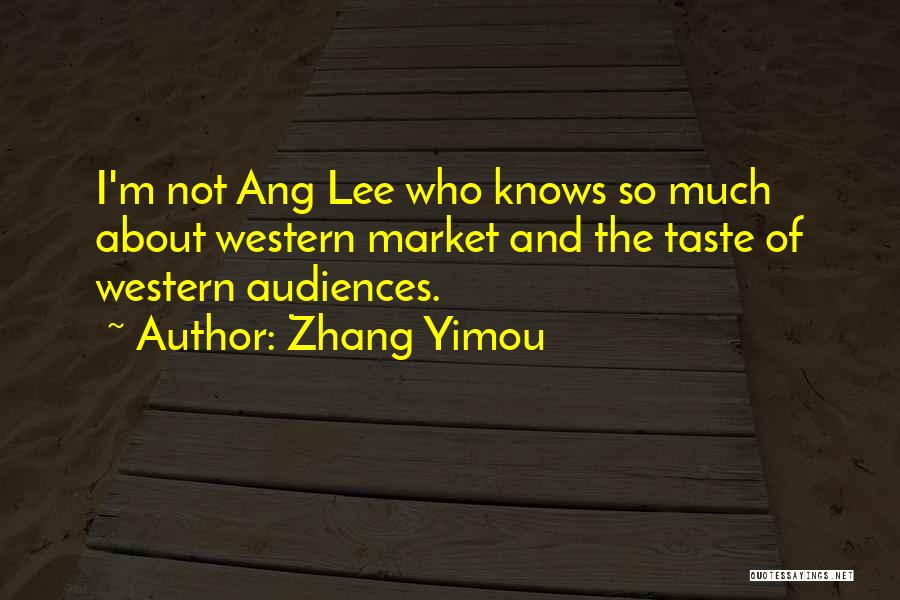 Zhang Yimou Quotes: I'm Not Ang Lee Who Knows So Much About Western Market And The Taste Of Western Audiences.