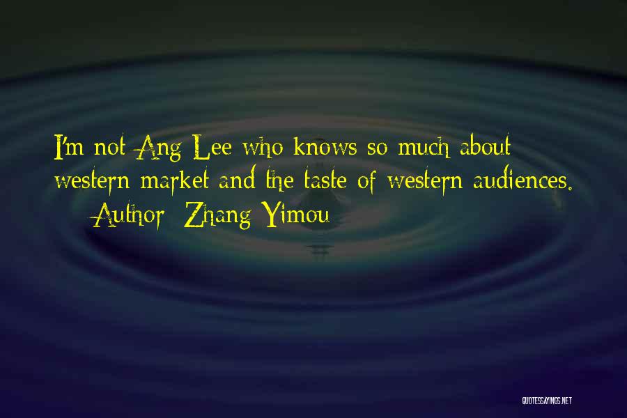 Zhang Yimou Quotes: I'm Not Ang Lee Who Knows So Much About Western Market And The Taste Of Western Audiences.