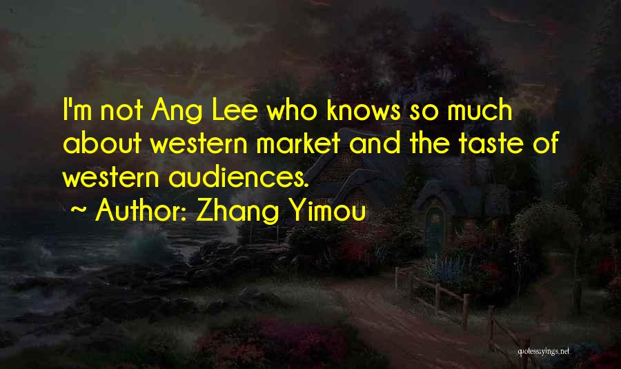 Zhang Yimou Quotes: I'm Not Ang Lee Who Knows So Much About Western Market And The Taste Of Western Audiences.