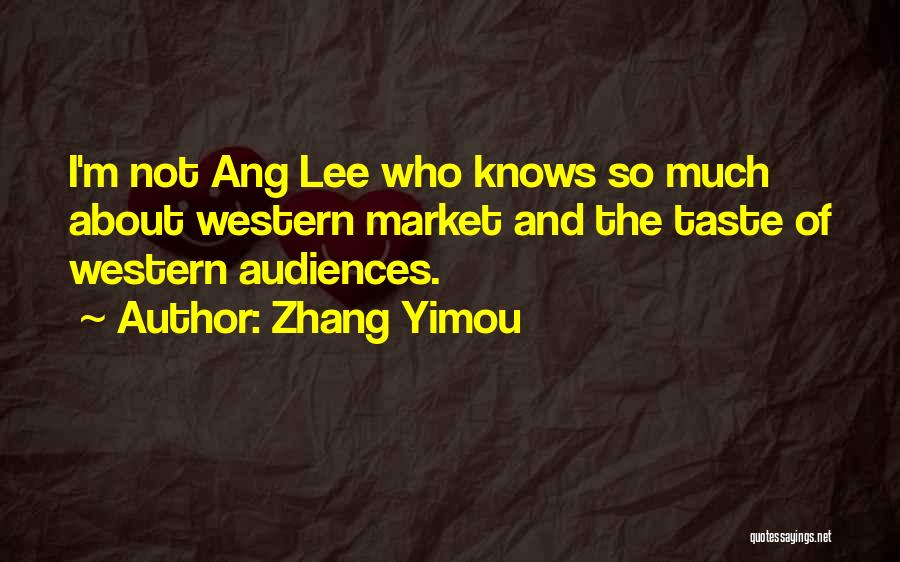 Zhang Yimou Quotes: I'm Not Ang Lee Who Knows So Much About Western Market And The Taste Of Western Audiences.