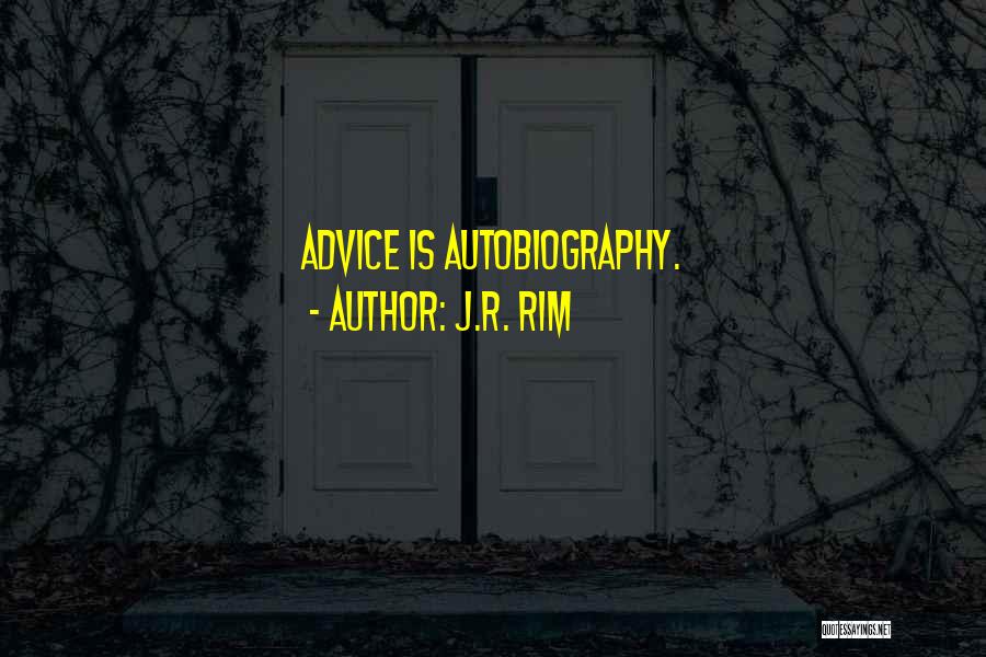 J.R. Rim Quotes: Advice Is Autobiography.