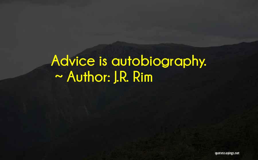 J.R. Rim Quotes: Advice Is Autobiography.