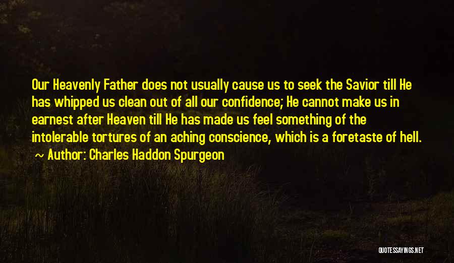 Charles Haddon Spurgeon Quotes: Our Heavenly Father Does Not Usually Cause Us To Seek The Savior Till He Has Whipped Us Clean Out Of