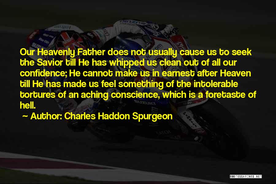 Charles Haddon Spurgeon Quotes: Our Heavenly Father Does Not Usually Cause Us To Seek The Savior Till He Has Whipped Us Clean Out Of