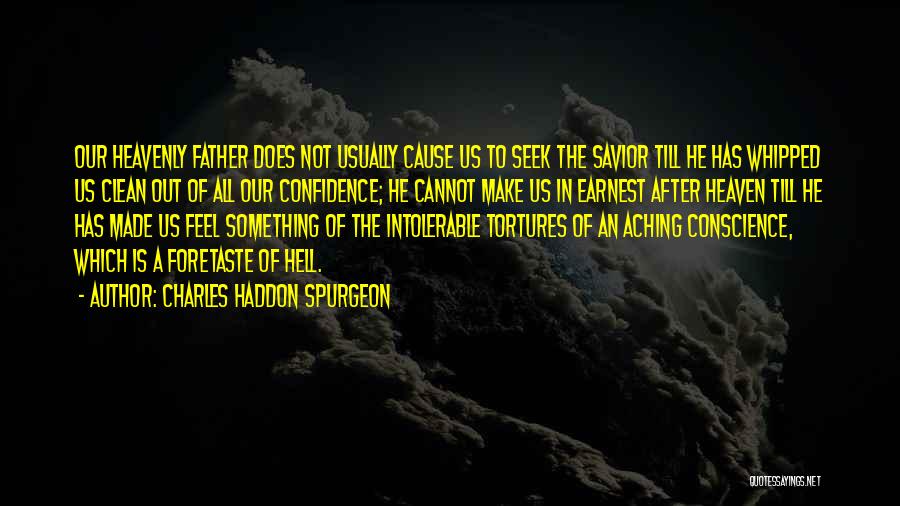 Charles Haddon Spurgeon Quotes: Our Heavenly Father Does Not Usually Cause Us To Seek The Savior Till He Has Whipped Us Clean Out Of