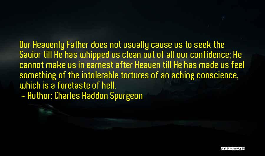 Charles Haddon Spurgeon Quotes: Our Heavenly Father Does Not Usually Cause Us To Seek The Savior Till He Has Whipped Us Clean Out Of