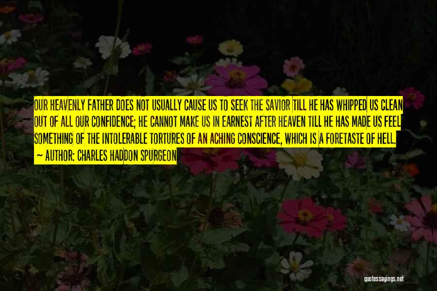 Charles Haddon Spurgeon Quotes: Our Heavenly Father Does Not Usually Cause Us To Seek The Savior Till He Has Whipped Us Clean Out Of