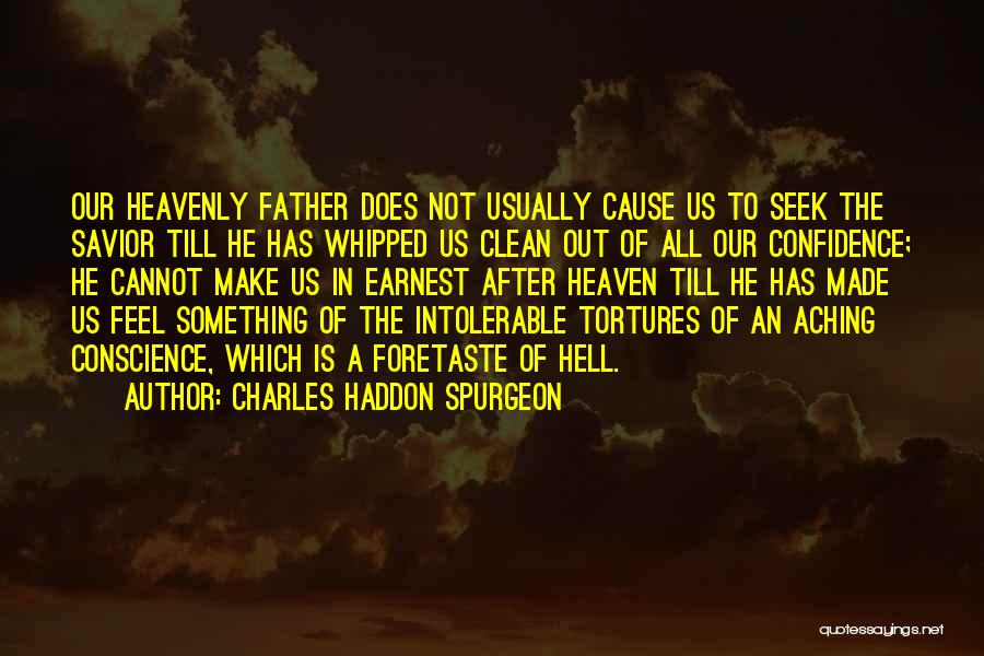 Charles Haddon Spurgeon Quotes: Our Heavenly Father Does Not Usually Cause Us To Seek The Savior Till He Has Whipped Us Clean Out Of