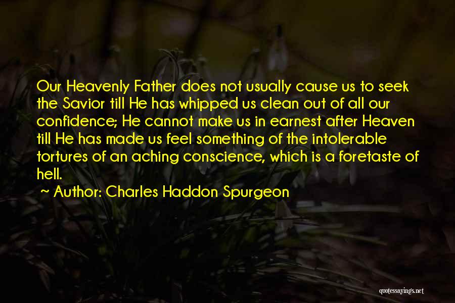 Charles Haddon Spurgeon Quotes: Our Heavenly Father Does Not Usually Cause Us To Seek The Savior Till He Has Whipped Us Clean Out Of