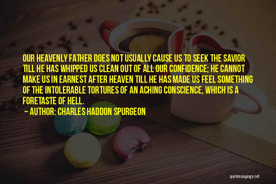 Charles Haddon Spurgeon Quotes: Our Heavenly Father Does Not Usually Cause Us To Seek The Savior Till He Has Whipped Us Clean Out Of