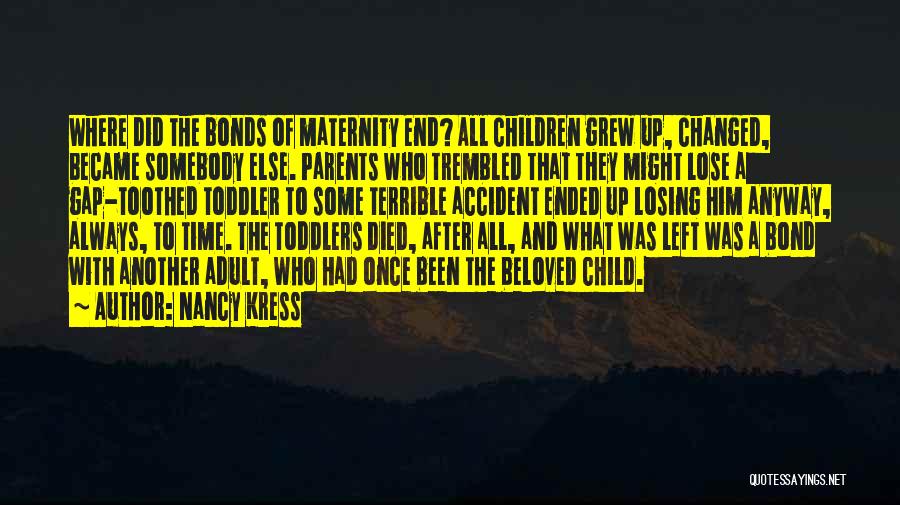 Nancy Kress Quotes: Where Did The Bonds Of Maternity End? All Children Grew Up, Changed, Became Somebody Else. Parents Who Trembled That They