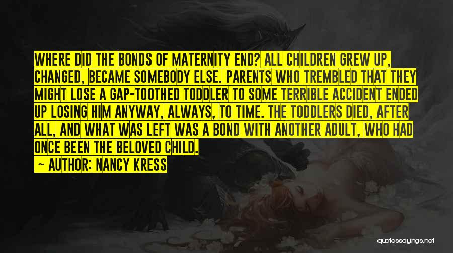 Nancy Kress Quotes: Where Did The Bonds Of Maternity End? All Children Grew Up, Changed, Became Somebody Else. Parents Who Trembled That They