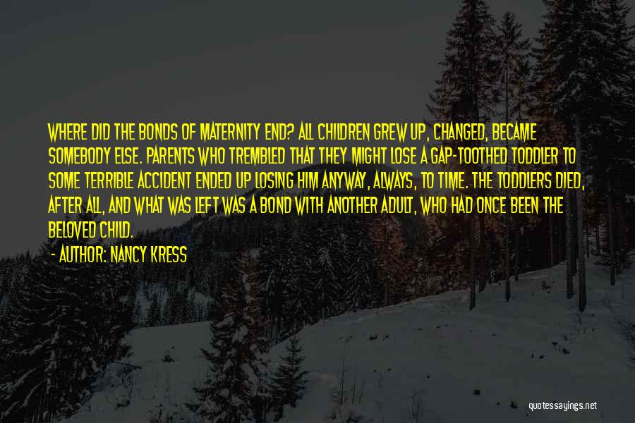 Nancy Kress Quotes: Where Did The Bonds Of Maternity End? All Children Grew Up, Changed, Became Somebody Else. Parents Who Trembled That They