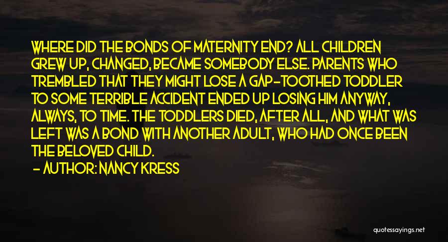 Nancy Kress Quotes: Where Did The Bonds Of Maternity End? All Children Grew Up, Changed, Became Somebody Else. Parents Who Trembled That They