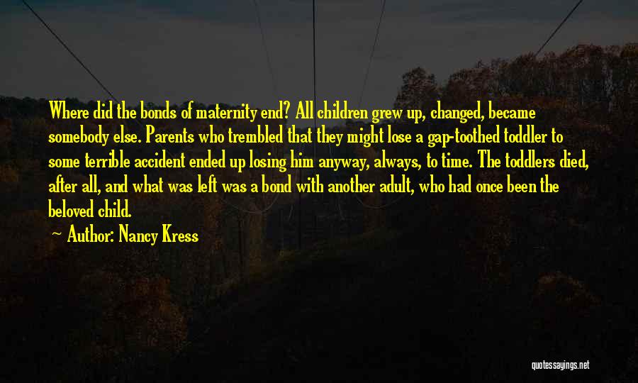 Nancy Kress Quotes: Where Did The Bonds Of Maternity End? All Children Grew Up, Changed, Became Somebody Else. Parents Who Trembled That They