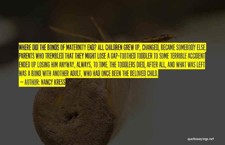 Nancy Kress Quotes: Where Did The Bonds Of Maternity End? All Children Grew Up, Changed, Became Somebody Else. Parents Who Trembled That They