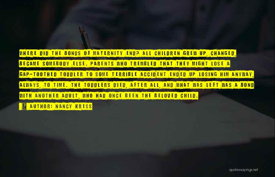 Nancy Kress Quotes: Where Did The Bonds Of Maternity End? All Children Grew Up, Changed, Became Somebody Else. Parents Who Trembled That They