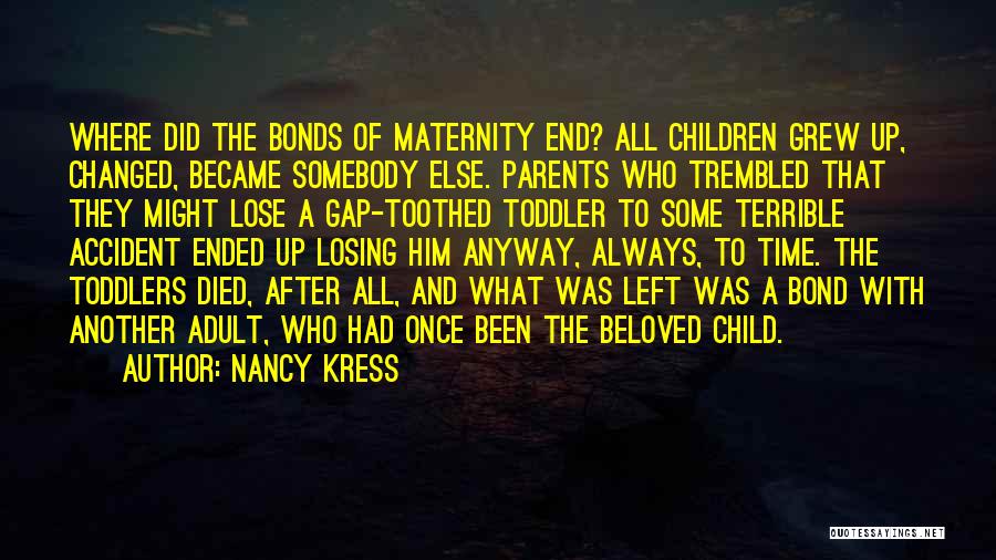 Nancy Kress Quotes: Where Did The Bonds Of Maternity End? All Children Grew Up, Changed, Became Somebody Else. Parents Who Trembled That They