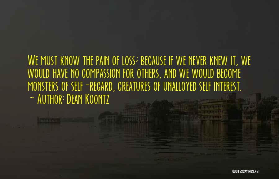 Dean Koontz Quotes: We Must Know The Pain Of Loss; Because If We Never Knew It, We Would Have No Compassion For Others,