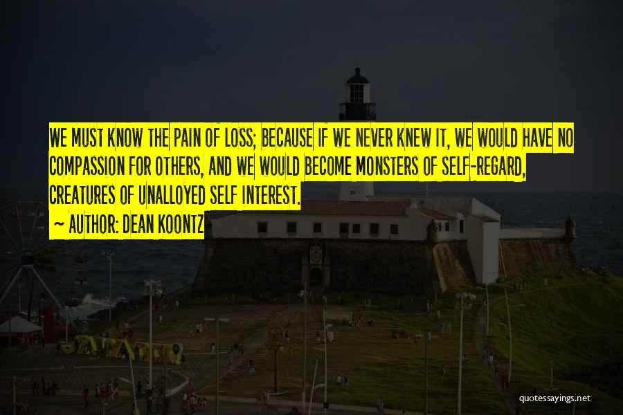 Dean Koontz Quotes: We Must Know The Pain Of Loss; Because If We Never Knew It, We Would Have No Compassion For Others,