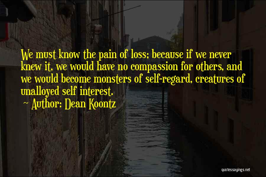 Dean Koontz Quotes: We Must Know The Pain Of Loss; Because If We Never Knew It, We Would Have No Compassion For Others,