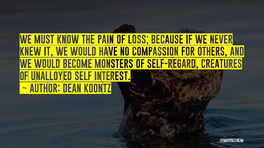 Dean Koontz Quotes: We Must Know The Pain Of Loss; Because If We Never Knew It, We Would Have No Compassion For Others,