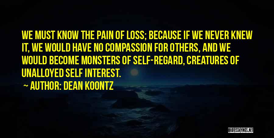 Dean Koontz Quotes: We Must Know The Pain Of Loss; Because If We Never Knew It, We Would Have No Compassion For Others,