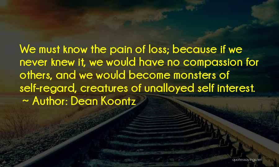 Dean Koontz Quotes: We Must Know The Pain Of Loss; Because If We Never Knew It, We Would Have No Compassion For Others,